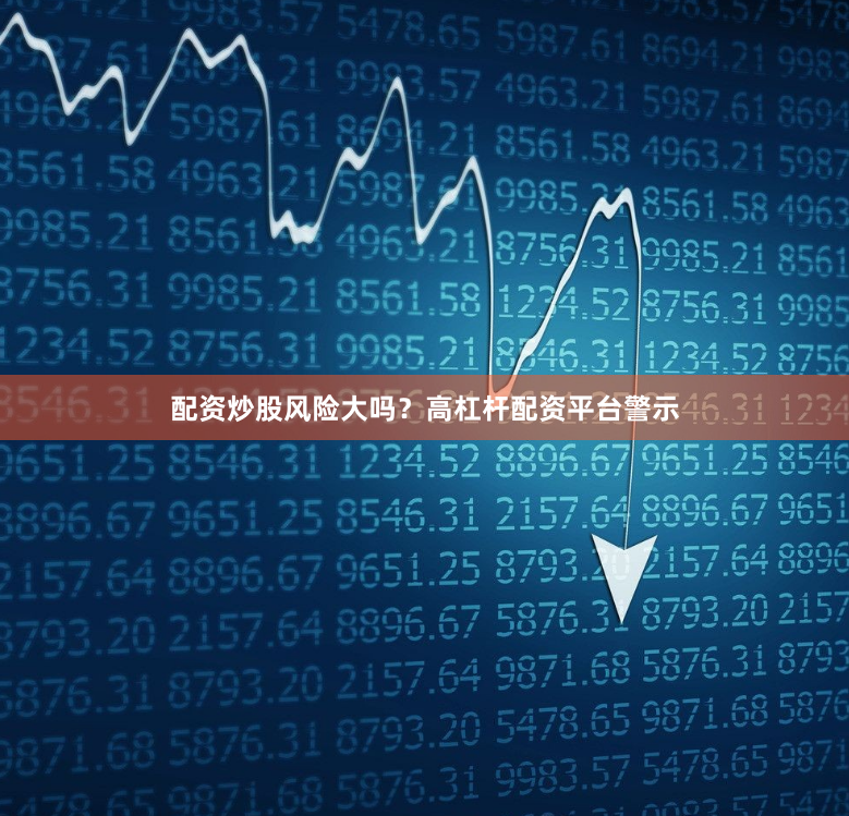 配资炒股风险大吗？高杠杆配资平台警示