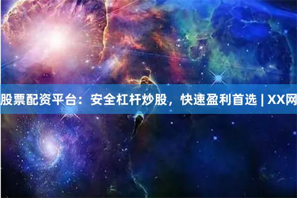 股票配资平台：安全杠杆炒股，快速盈利首选 | XX网
