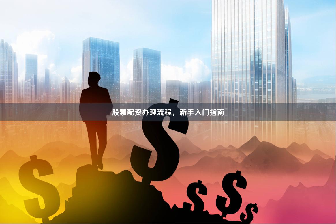 股票配资办理流程，新手入门指南