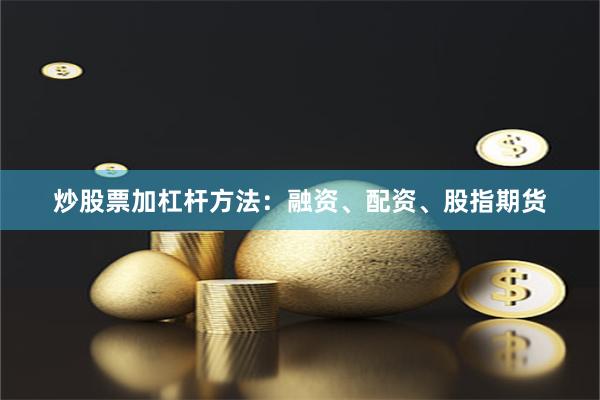 炒股票加杠杆方法:融资、配资、股指期货