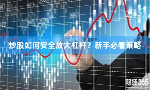 炒股如何安全放大杠杆？新手必看策略