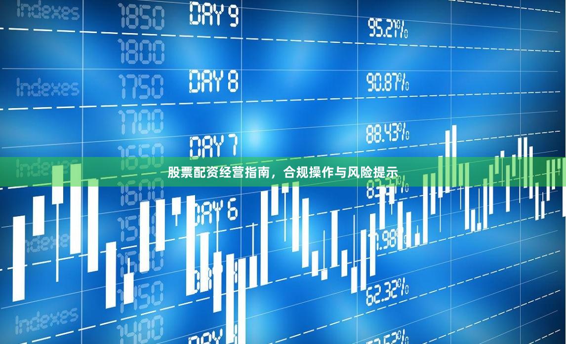 股票配资经营指南，合规操作与风险提示