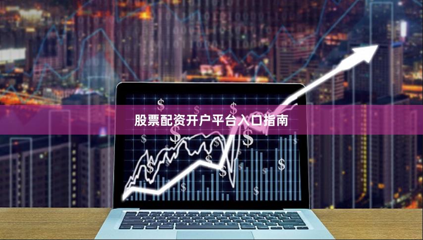股票配资开户平台入口指南