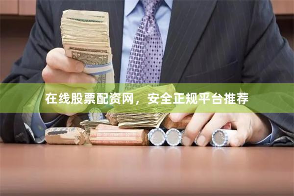 在线股票配资网，安全正规平台推荐