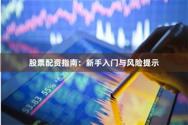 股票配资指南：新手入门与风险提示