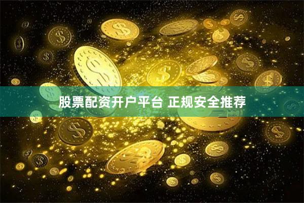 股票配资开户平台 正规安全推荐