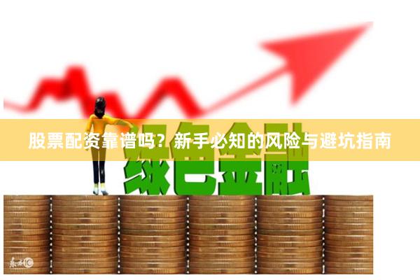 股票配资靠谱吗？新手必知的风险与避坑指南