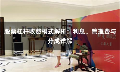 股票杠杆收费模式解析：利息、管理费与分成详解