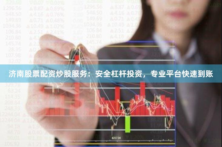 济南股票配资炒股服务：安全杠杆投资，专业平台快速到账