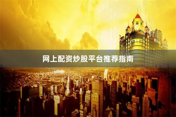 网上配资炒股平台推荐指南