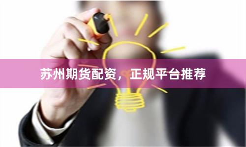 苏州期货配资，正规平台推荐