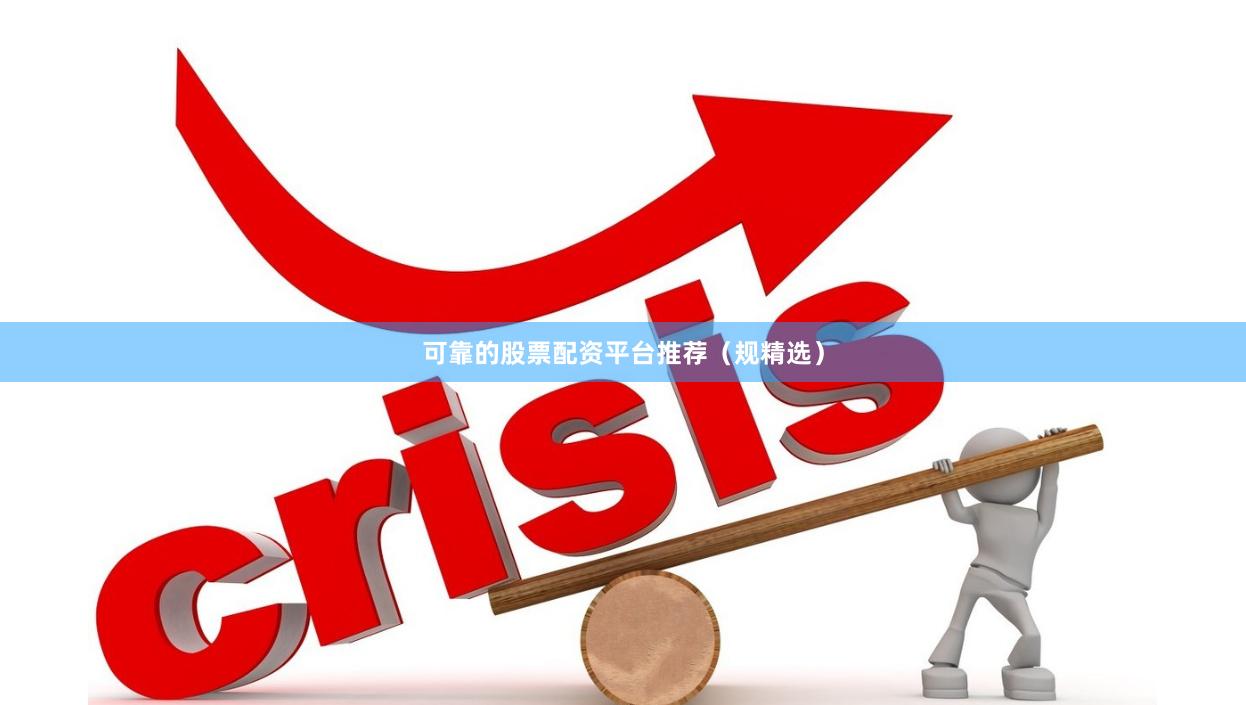 可靠的股票配资平台推荐（规精选）