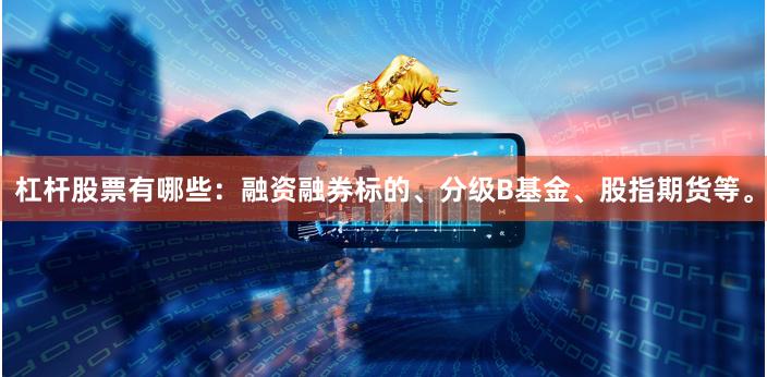 杠杆股票有哪些:融资融券标的、分级B基金、股指期货等。