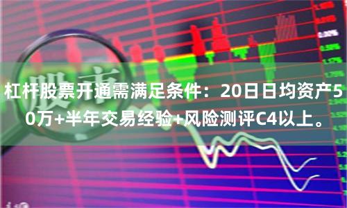 杠杆股票开通需满足条件：20日日均资产50万+半年交易经验+风险测评C4以上。