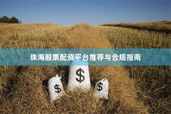 珠海股票配资平台推荐与合规指南