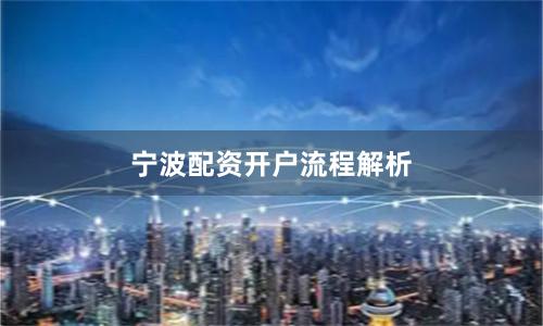 宁波配资开户流程解析