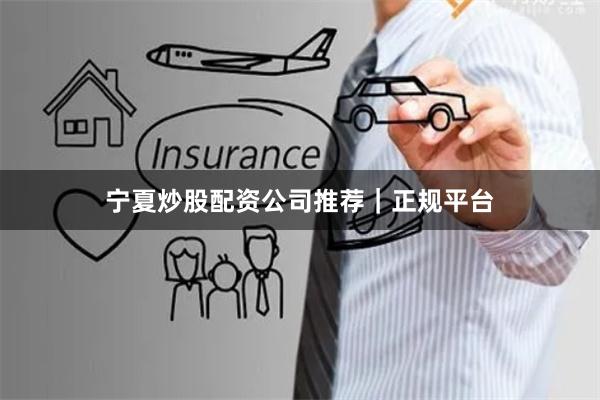 宁夏炒股配资公司推荐｜正规平台