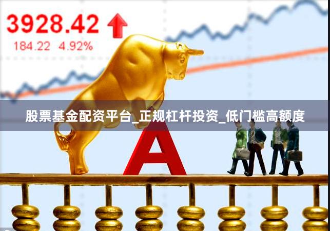 股票基金配资平台_正规杠杆投资_低门槛高额度