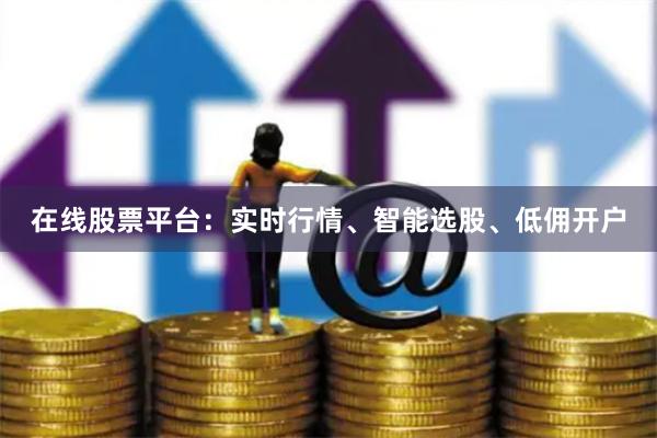 在线股票平台：实时行情、智能选股、低佣开户
