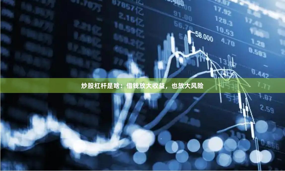 炒股杠杆是啥：借钱放大收益，也放大风险