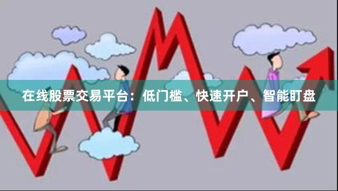 在线股票交易平台：低门槛、快速开户、智能盯盘
