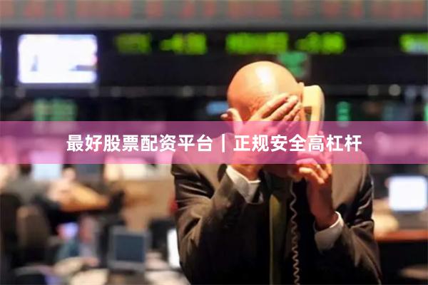 最好股票配资平台｜正规安全高杠杆