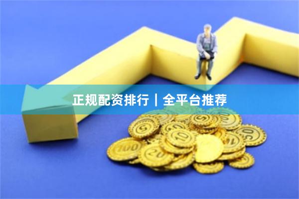 正规配资排行｜全平台推荐