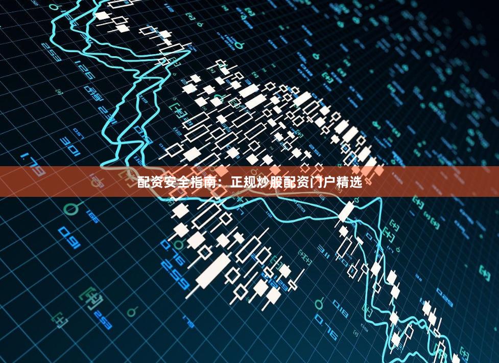 配资安全指南：正规炒股配资门户精选
