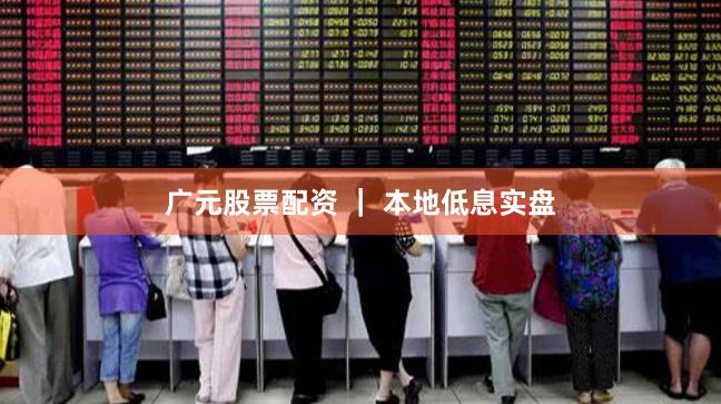 广元股票配资 ｜ 本地低息实盘