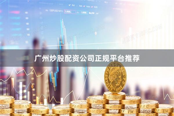 广州炒股配资公司正规平台推荐