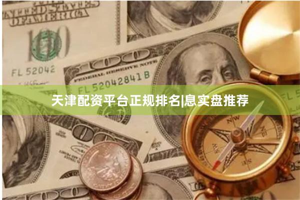 天津配资平台正规排名|息实盘推荐