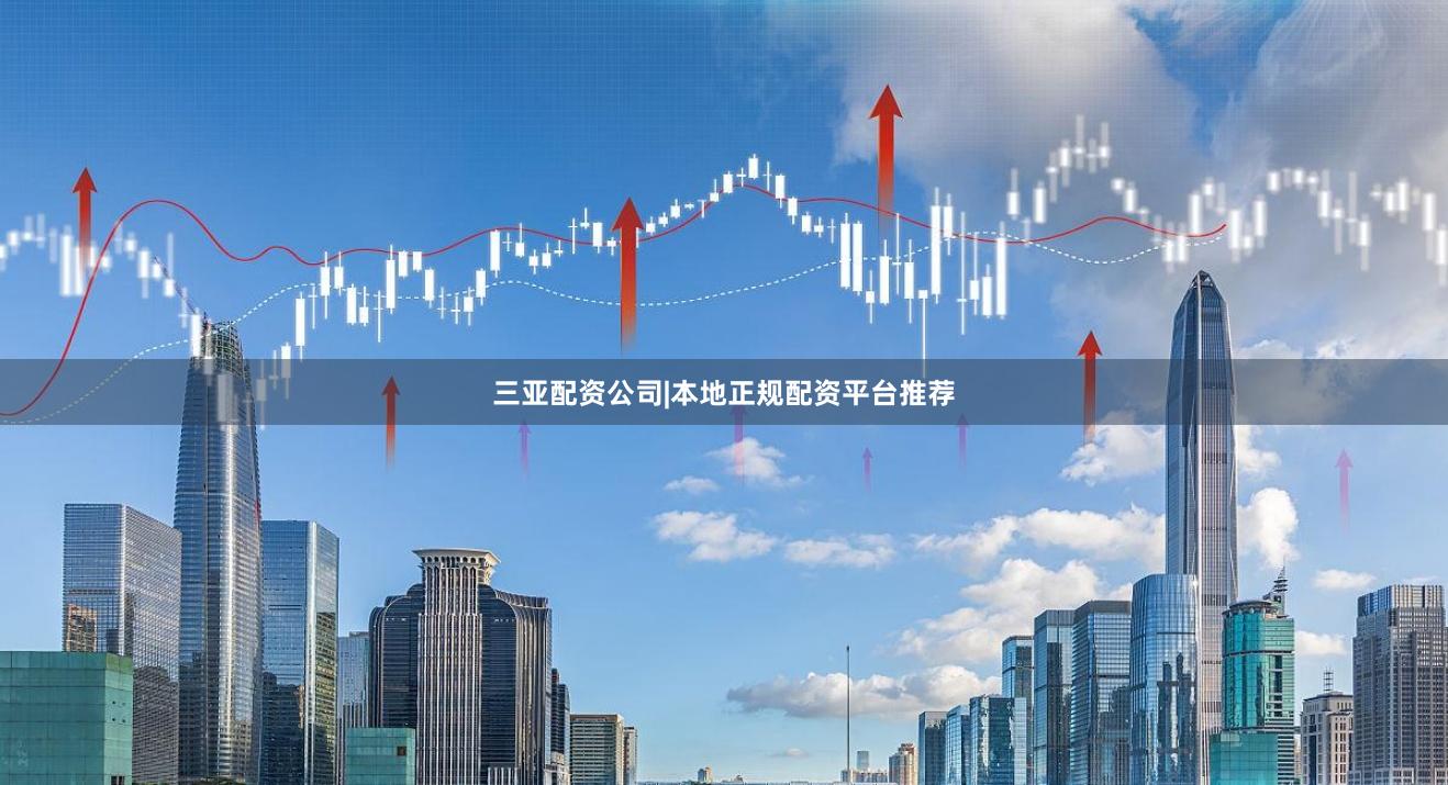三亚配资公司|本地正规配资平台推荐